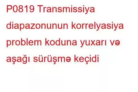 P0819 Transmissiya diapazonunun korrelyasiya problem koduna yuxarı və aşağı sürüşmə keçidi