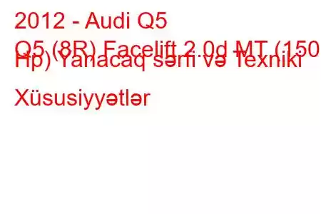 2012 - Audi Q5
Q5 (8R) Facelift 2.0d MT (150 Hp) Yanacaq sərfi və Texniki Xüsusiyyətlər