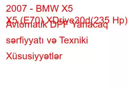 2007 - BMW X5
X5 (E70) XDrive30d(235 Hp) Avtomatik DPF Yanacaq sərfiyyatı və Texniki Xüsusiyyətlər