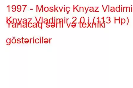 1997 - Moskviç Knyaz Vladimir
Knyaz Vladimir 2.0 i (113 Hp) Yanacaq sərfi və texniki göstəricilər