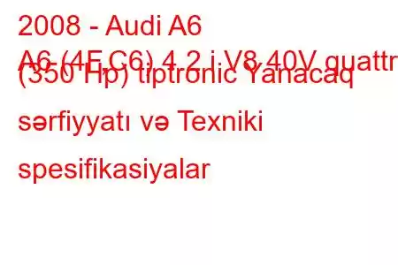 2008 - Audi A6
A6 (4F,C6) 4.2 i V8 40V quattro (350 Hp) tiptronic Yanacaq sərfiyyatı və Texniki spesifikasiyalar