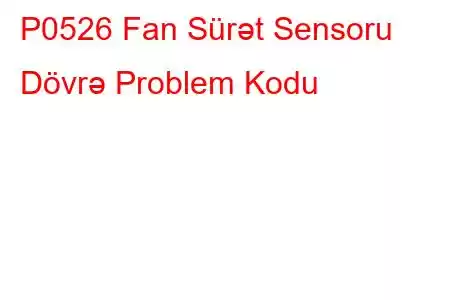 P0526 Fan Sürət Sensoru Dövrə Problem Kodu