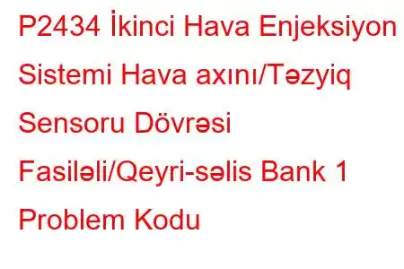 P2434 İkinci Hava Enjeksiyon Sistemi Hava axını/Təzyiq Sensoru Dövrəsi Fasiləli/Qeyri-səlis Bank 1 Problem Kodu