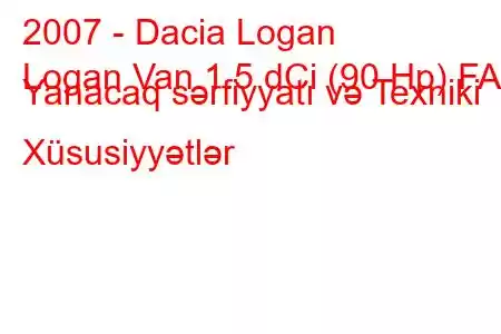 2007 - Dacia Logan
Logan Van 1.5 dCi (90 Hp) FAP Yanacaq sərfiyyatı və Texniki Xüsusiyyətlər