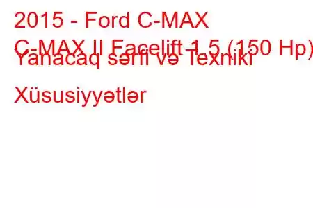 2015 - Ford C-MAX
C-MAX II Facelift 1.5 (150 Hp) Yanacaq sərfi və Texniki Xüsusiyyətlər