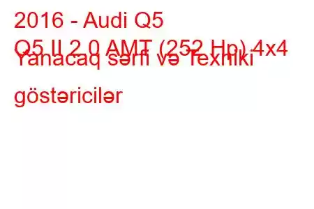 2016 - Audi Q5
Q5 II 2.0 AMT (252 Hp) 4x4 Yanacaq sərfi və Texniki göstəricilər