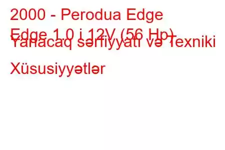 2000 - Perodua Edge
Edge 1.0 i 12V (56 Hp) Yanacaq sərfiyyatı və Texniki Xüsusiyyətlər