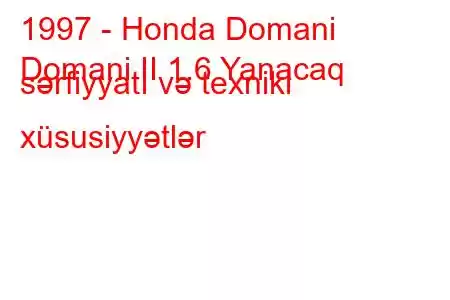 1997 - Honda Domani
Domani II 1.6 Yanacaq sərfiyyatı və texniki xüsusiyyətlər