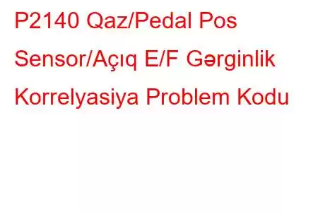 P2140 Qaz/Pedal Pos Sensor/Açıq E/F Gərginlik Korrelyasiya Problem Kodu