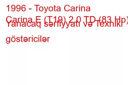 1996 - Toyota Carina
Carina E (T19) 2.0 TD (83 Hp) Yanacaq sərfiyyatı və Texniki göstəricilər