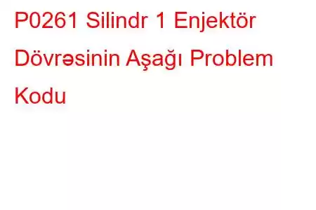 P0261 Silindr 1 Enjektör Dövrəsinin Aşağı Problem Kodu