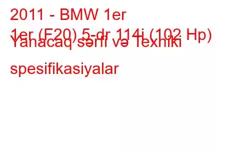 2011 - BMW 1er
1er (F20) 5-dr 114i (102 Hp) Yanacaq sərfi və Texniki spesifikasiyalar