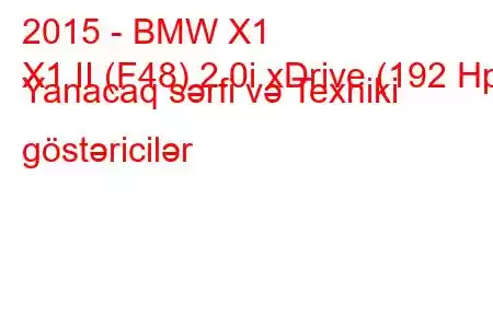 2015 - BMW X1
X1 II (F48) 2.0i xDrive (192 Hp) Yanacaq sərfi və Texniki göstəricilər