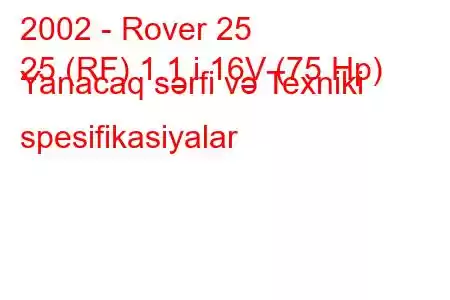 2002 - Rover 25
25 (RF) 1.1 i 16V (75 Hp) Yanacaq sərfi və Texniki spesifikasiyalar