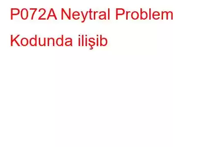 P072A Neytral Problem Kodunda ilişib