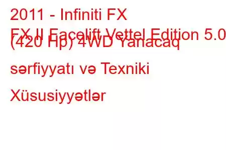 2011 - Infiniti FX
FX II Facelift Vettel Edition 5.0 (420 Hp) 4WD Yanacaq sərfiyyatı və Texniki Xüsusiyyətlər