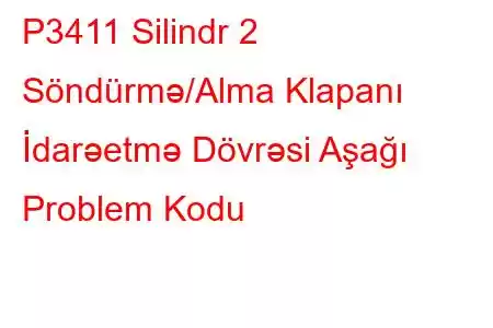 P3411 Silindr 2 Söndürmə/Alma Klapanı İdarəetmə Dövrəsi Aşağı Problem Kodu