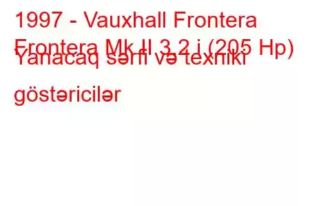 1997 - Vauxhall Frontera
Frontera Mk II 3.2 i (205 Hp) Yanacaq sərfi və texniki göstəricilər