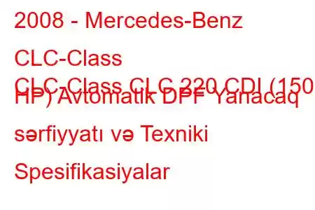 2008 - Mercedes-Benz CLC-Class
CLC-Class CLC 220 CDI (150 HP) Avtomatik DPF Yanacaq sərfiyyatı və Texniki Spesifikasiyalar