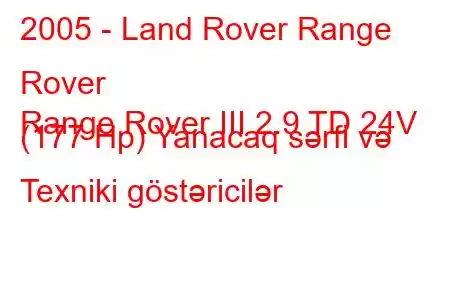 2005 - Land Rover Range Rover
Range Rover III 2.9 TD 24V (177 Hp) Yanacaq sərfi və Texniki göstəricilər