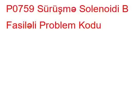 P0759 Sürüşmə Solenoidi B Fasiləli Problem Kodu