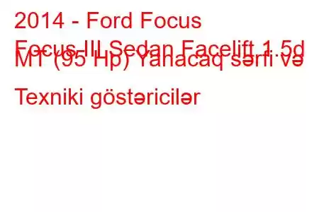 2014 - Ford Focus
Focus III Sedan Facelift 1.5d MT (95 Hp) Yanacaq sərfi və Texniki göstəricilər