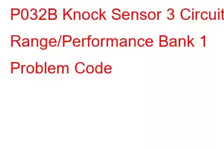 P032B Knock Sensor 3 Circuit Range/Performance Bank 1 Problem Code