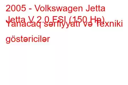 2005 - Volkswagen Jetta
Jetta V 2.0 FSI (150 Hp) Yanacaq sərfiyyatı və Texniki göstəricilər