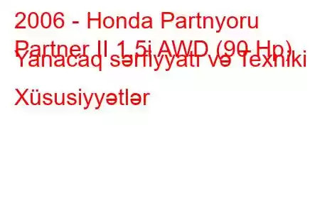 2006 - Honda Partnyoru
Partner II 1.5i AWD (90 Hp) Yanacaq sərfiyyatı və Texniki Xüsusiyyətlər