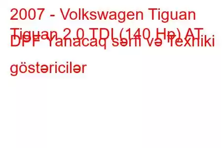 2007 - Volkswagen Tiguan
Tiguan 2.0 TDI (140 Hp) AT DPF Yanacaq sərfi və Texniki göstəricilər