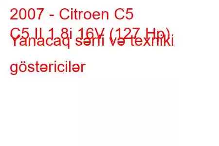 2007 - Citroen C5
C5 II 1.8i 16V (127 Hp) Yanacaq sərfi və texniki göstəricilər