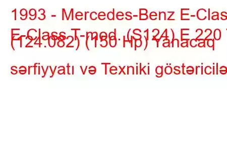 1993 - Mercedes-Benz E-Class
E-Class T-mod. (S124) E 220 T (124.082) (150 Hp) Yanacaq sərfiyyatı və Texniki göstəricilər