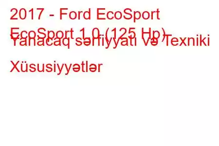 2017 - Ford EcoSport
EcoSport 1.0 (125 Hp) Yanacaq sərfiyyatı və Texniki Xüsusiyyətlər