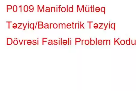 P0109 Manifold Mütləq Təzyiq/Barometrik Təzyiq Dövrəsi Fasiləli Problem Kodu