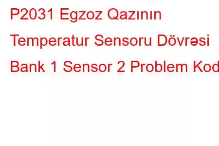 P2031 Egzoz Qazının Temperatur Sensoru Dövrəsi Bank 1 Sensor 2 Problem Kodu