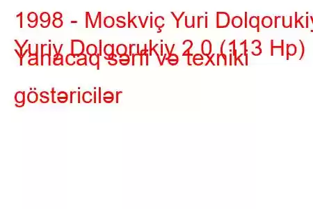 1998 - Moskviç Yuri Dolqorukiy
Yuriy Dolgorukiy 2.0 (113 Hp) Yanacaq sərfi və texniki göstəricilər