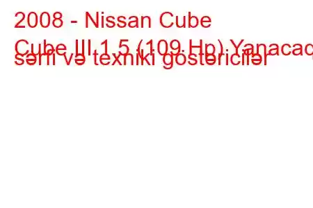 2008 - Nissan Cube
Cube III 1.5 (109 Hp) Yanacaq sərfi və texniki göstəricilər