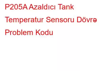 P205A Azaldıcı Tank Temperatur Sensoru Dövrə Problem Kodu