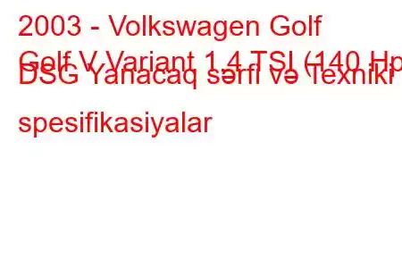 2003 - Volkswagen Golf
Golf V Variant 1.4 TSI (140 Hp) DSG Yanacaq sərfi və Texniki spesifikasiyalar