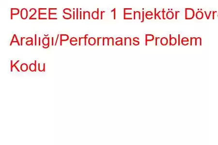 P02EE Silindr 1 Enjektör Dövrə Aralığı/Performans Problem Kodu