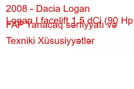 2008 - Dacia Logan
Logan I facelift 1.5 dCi (90 Hp) FAP Yanacaq sərfiyyatı və Texniki Xüsusiyyətlər