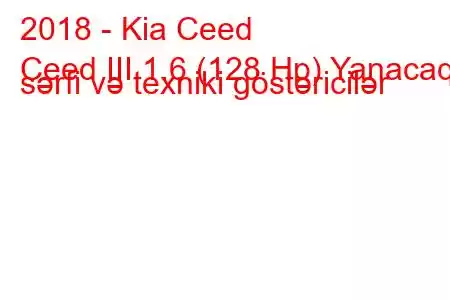 2018 - Kia Ceed
Ceed III 1.6 (128 Hp) Yanacaq sərfi və texniki göstəricilər