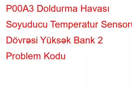 P00A3 Doldurma Havası Soyuducu Temperatur Sensoru Dövrəsi Yüksək Bank 2 Problem Kodu