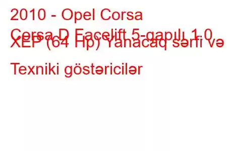 2010 - Opel Corsa
Corsa D Facelift 5-qapılı 1.0 XEP (64 Hp) Yanacaq sərfi və Texniki göstəricilər