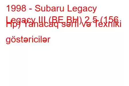 1998 - Subaru Legacy
Legacy III (BE,BH) 2.5 (156 Hp) Yanacaq sərfi və Texniki göstəricilər