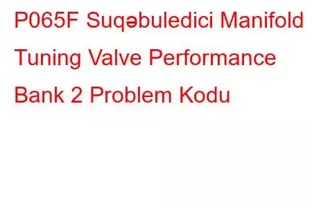 P065F Suqəbuledici Manifold Tuning Valve Performance Bank 2 Problem Kodu