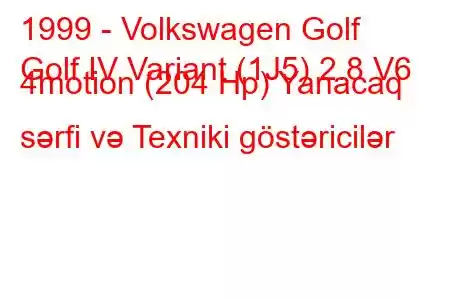 1999 - Volkswagen Golf
Golf IV Variant (1J5) 2.8 V6 4motion (204 Hp) Yanacaq sərfi və Texniki göstəricilər