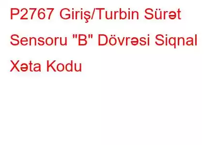 P2767 Giriş/Turbin Sürət Sensoru 