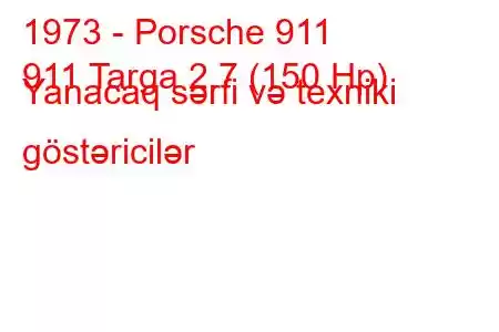 1973 - Porsche 911
911 Targa 2.7 (150 Hp) Yanacaq sərfi və texniki göstəricilər