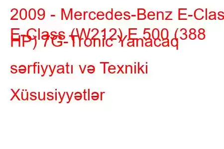 2009 - Mercedes-Benz E-Class
E-Class (W212) E 500 (388 HP) 7G-Tronic Yanacaq sərfiyyatı və Texniki Xüsusiyyətlər